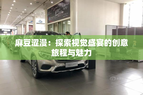 麻豆涩漫：探索视觉盛宴的创意旅程与魅力