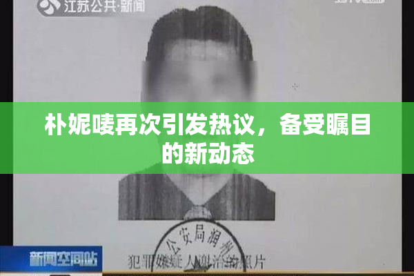 朴妮唛再次引发热议，备受瞩目的新动态