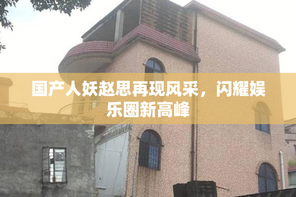 国产人妖赵思再现风采，闪耀娱乐圈新高峰