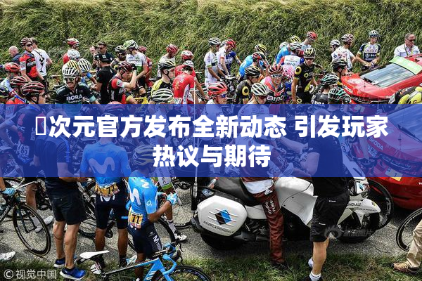 囧次元官方发布全新动态 引发玩家热议与期待