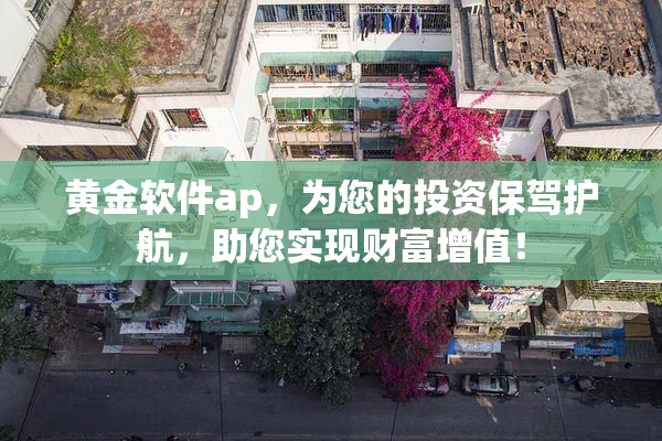 黄金软件ap，为您的投资保驾护航，助您实现财富增值！