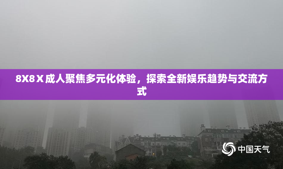 8X8Ⅹ成人聚焦多元化体验，探索全新娱乐趋势与交流方式