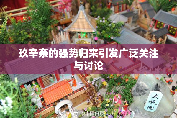 玖辛奈的强势归来引发广泛关注与讨论