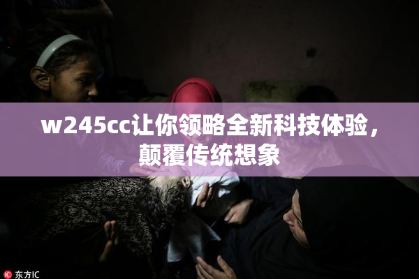 w245cc让你领略全新科技体验，颠覆传统想象