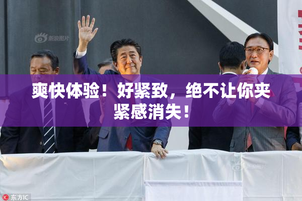 爽快体验！好紧致，绝不让你夹紧感消失！