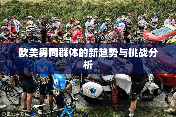 欧美男同群体的新趋势与挑战分析
