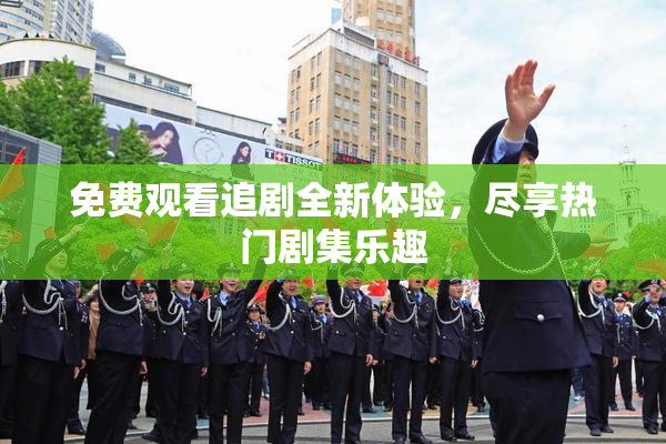 免费观看追剧全新体验，尽享热门剧集乐趣