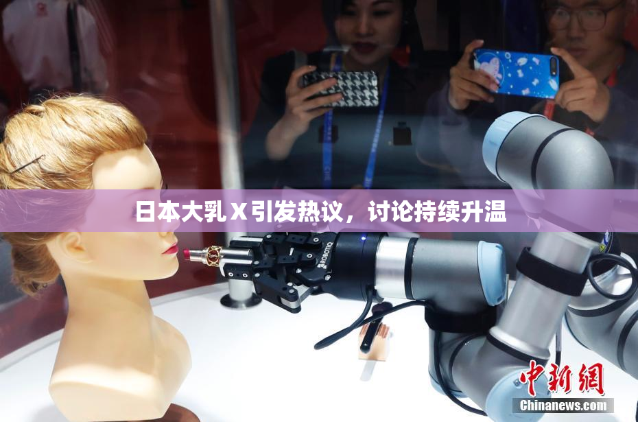 日本大乳Ⅹ引发热议，讨论持续升温