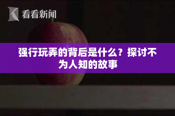 强行玩弄的背后是什么？探讨不为人知的故事