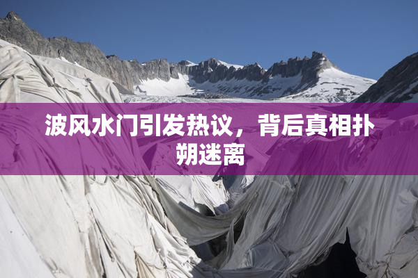 波风水门引发热议，背后真相扑朔迷离