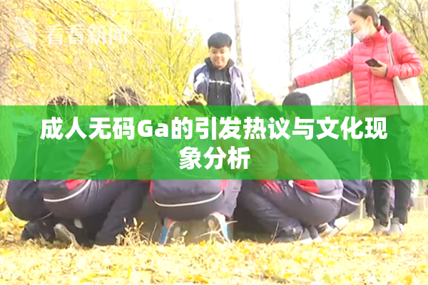 成人无码Ga的引发热议与文化现象分析
