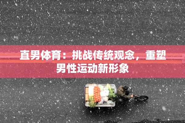直男体育：挑战传统观念，重塑男性运动新形象