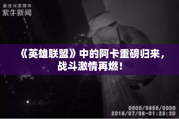 《英雄联盟》中的阿卡重磅归来，战斗激情再燃！