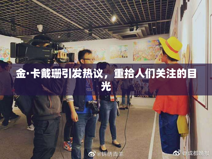 金·卡戴珊引发热议，重拾人们关注的目光