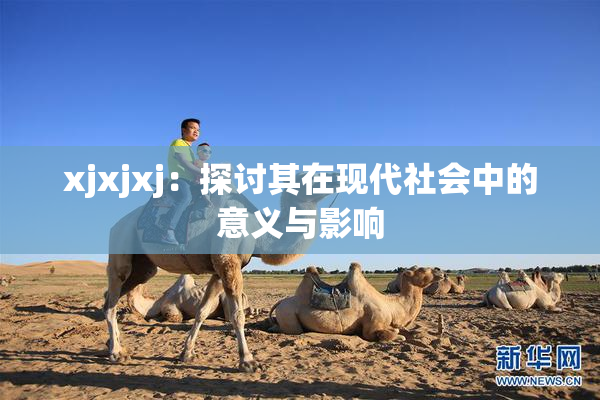 xjxjxj：探讨其在现代社会中的意义与影响
