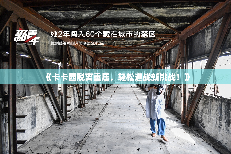 《卡卡西脱离重压，轻松迎战新挑战！》