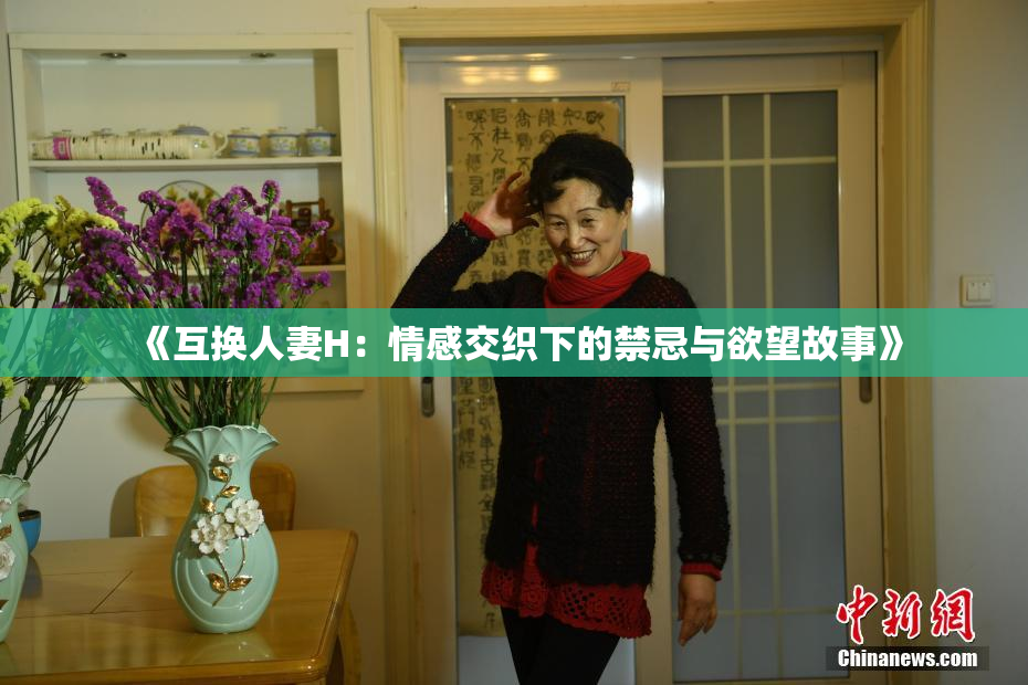 《互换人妻H：情感交织下的禁忌与欲望故事》