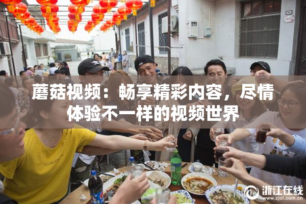 蘑菇视频：畅享精彩内容，尽情体验不一样的视频世界