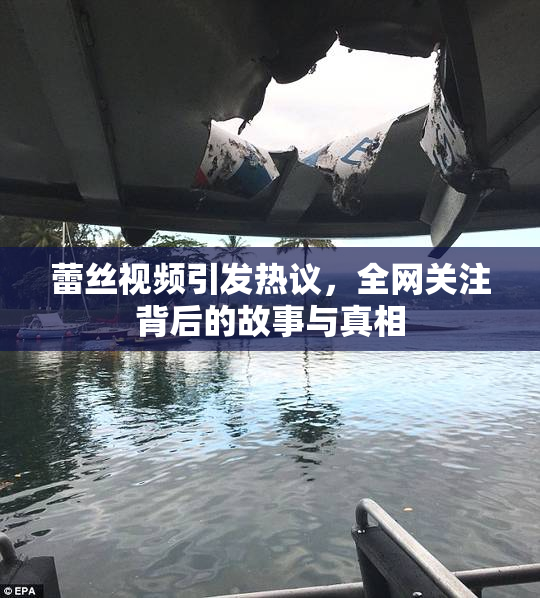 蕾丝视频引发热议，全网关注背后的故事与真相