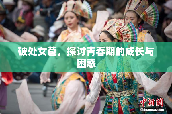 破处女苞，探讨青春期的成长与困惑