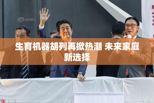 生育机器胡列再掀热潮 未来家庭新选择