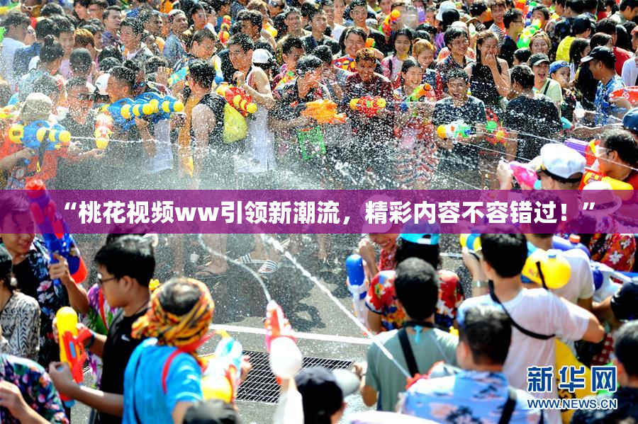 “桃花视频ww引领新潮流，精彩内容不容错过！”