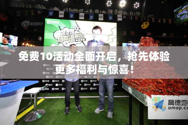 免费10活动全面开启，抢先体验更多福利与惊喜！