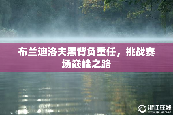 布兰迪洛夫黑背负重任，挑战赛场巅峰之路