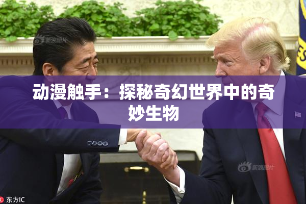 动漫触手：探秘奇幻世界中的奇妙生物