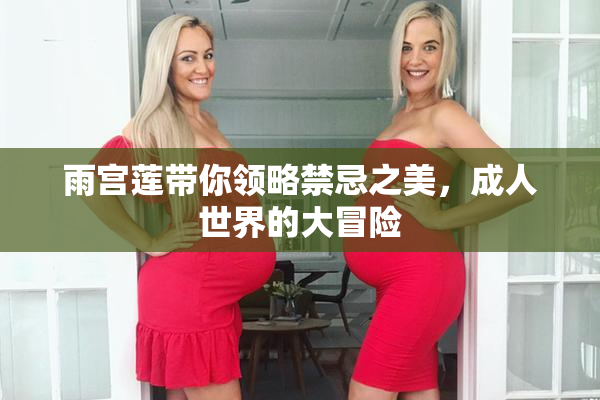 雨宫莲带你领略禁忌之美，成人世界的大冒险