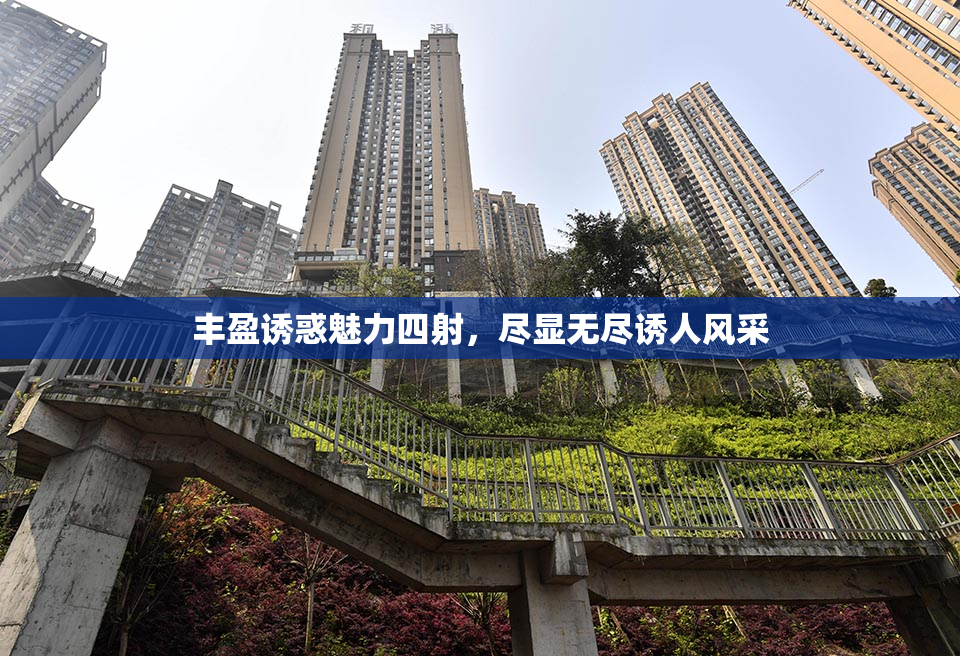 丰盈诱惑魅力四射，尽显无尽诱人风采