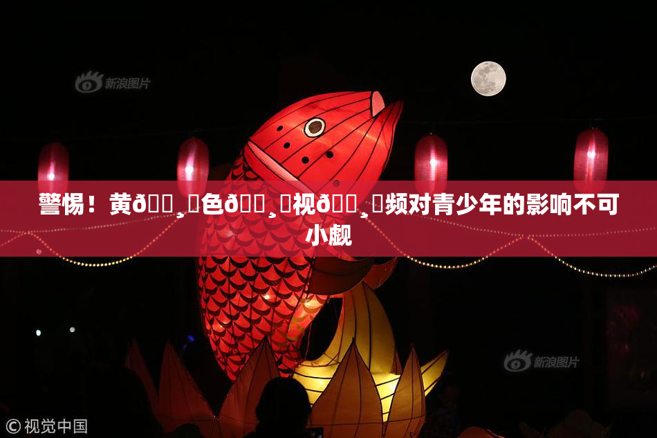 警惕！黄🌸‌色🌸‌视🌸‌频对青少年的影响不可小觑