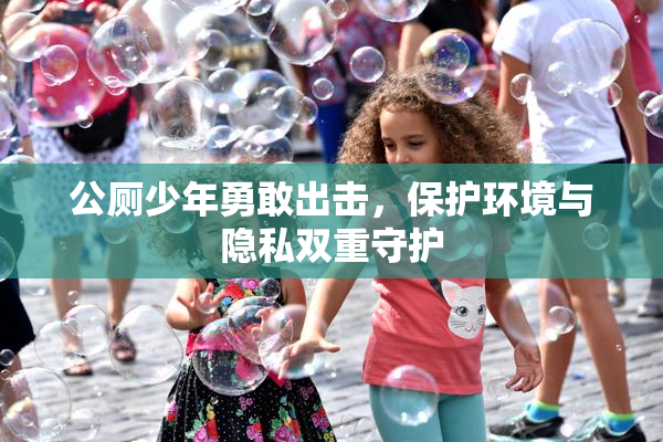 公厕少年勇敢出击，保护环境与隐私双重守护