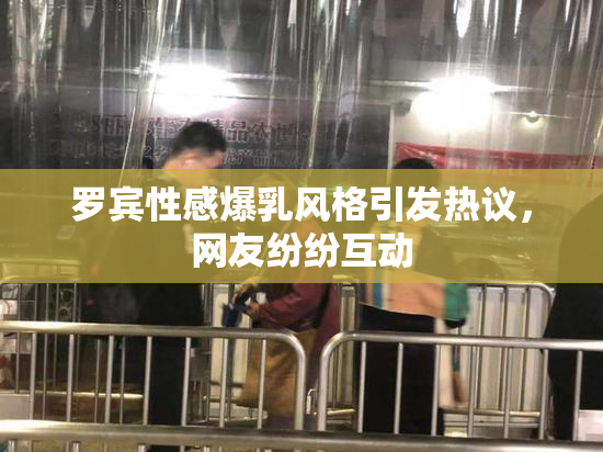 罗宾性感爆乳风格引发热议，网友纷纷互动
