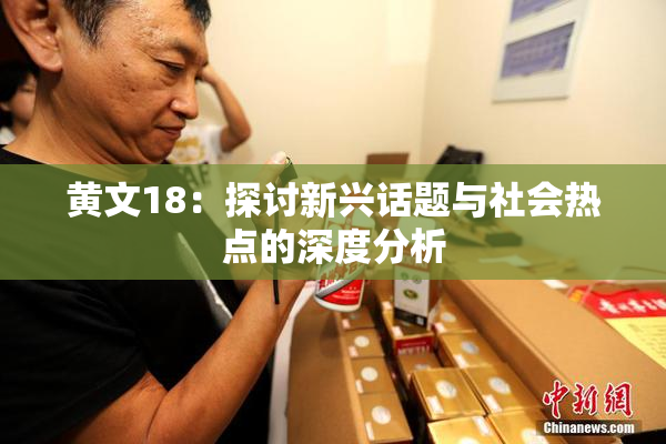 黄文18：探讨新兴话题与社会热点的深度分析