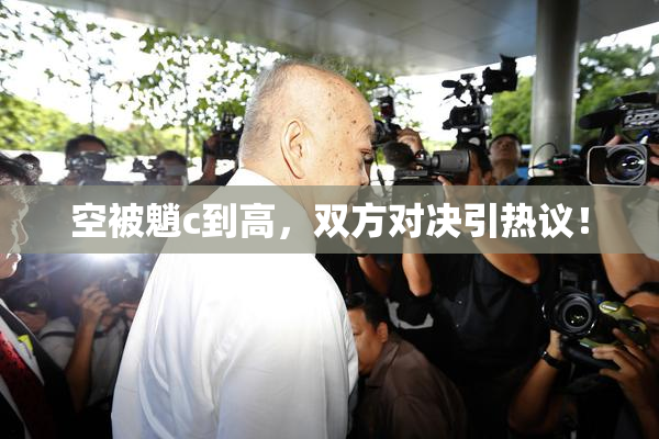 空被魈c到高，双方对决引热议！