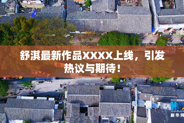 舒淇最新作品XXXX上线，引发热议与期待！