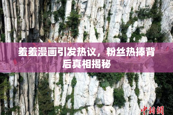 羞羞漫画引发热议，粉丝热捧背后真相揭秘