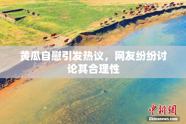 黄瓜自慰引发热议，网友纷纷讨论其合理性