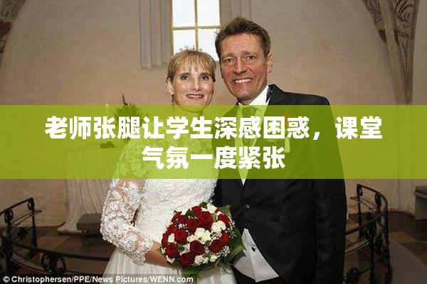 老师张腿让学生深感困惑，课堂气氛一度紧张