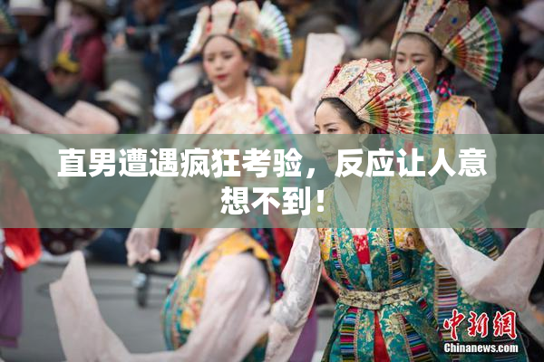 直男遭遇疯狂考验，反应让人意想不到！
