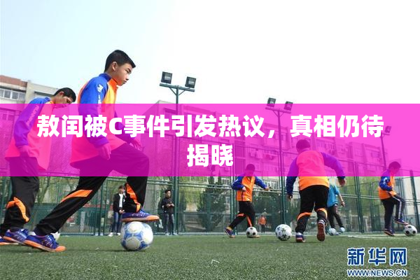 敖闰被C事件引发热议，真相仍待揭晓