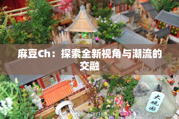 麻豆Ch：探索全新视角与潮流的交融