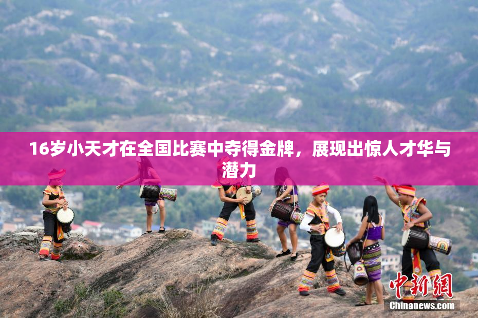 16岁小天才在全国比赛中夺得金牌，展现出惊人才华与潜力