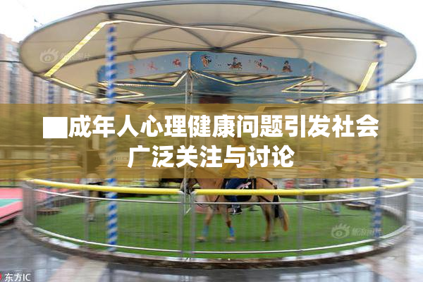 ▇成年人心理健康问题引发社会广泛关注与讨论