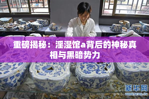 重磅揭秘：淫湿馆a背后的神秘真相与黑暗势力
