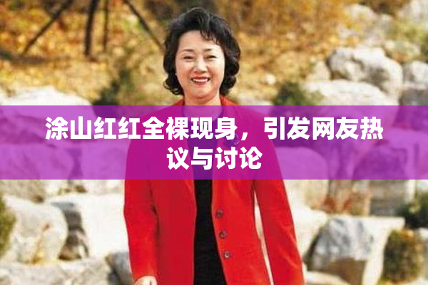 涂山红红全裸现身，引发网友热议与讨论