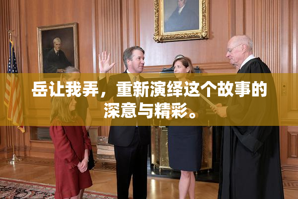岳让我弄，重新演绎这个故事的深意与精彩。