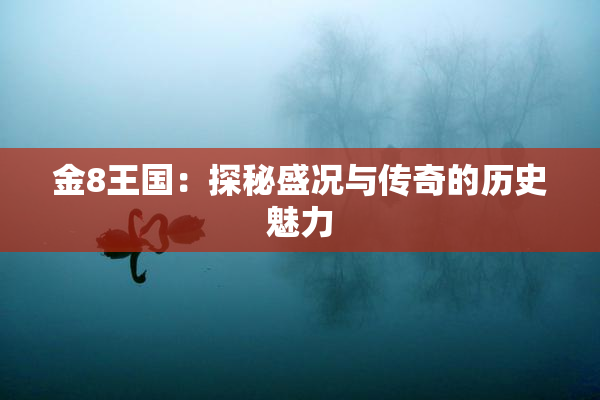 金8王国：探秘盛况与传奇的历史魅力