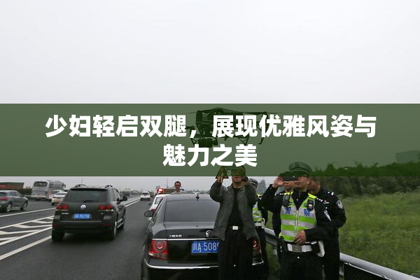 少妇轻启双腿，展现优雅风姿与魅力之美